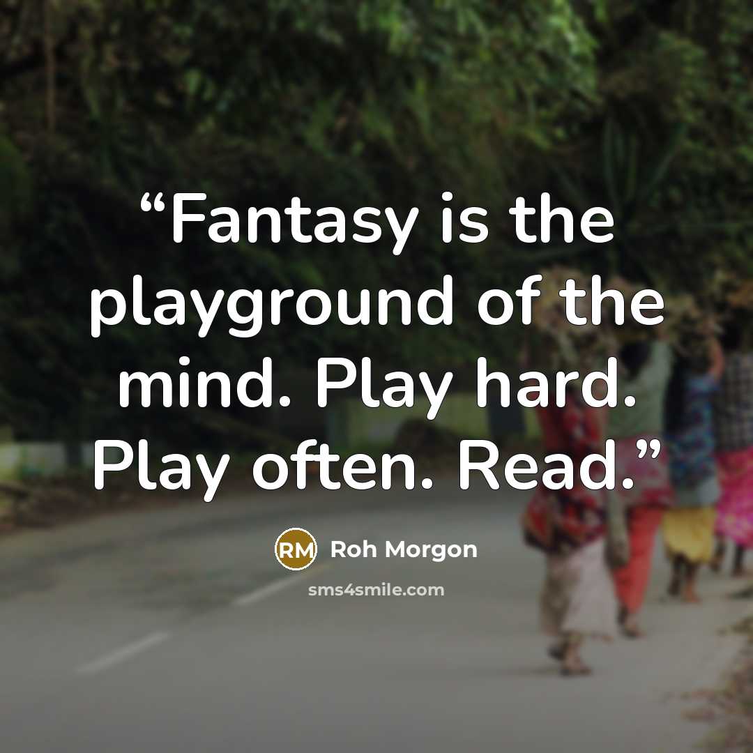“Fantasy is the playground of the mind. Play hard. Play often. Read.” quote by Roh Morgon