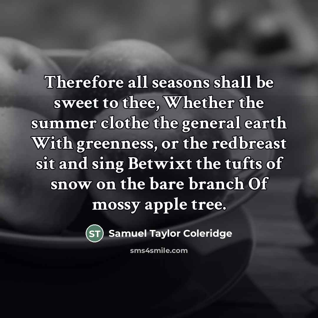 “Therefore all seasons shall be sweet to thee, Whether the…” quote by Samuel Taylor Coleridge