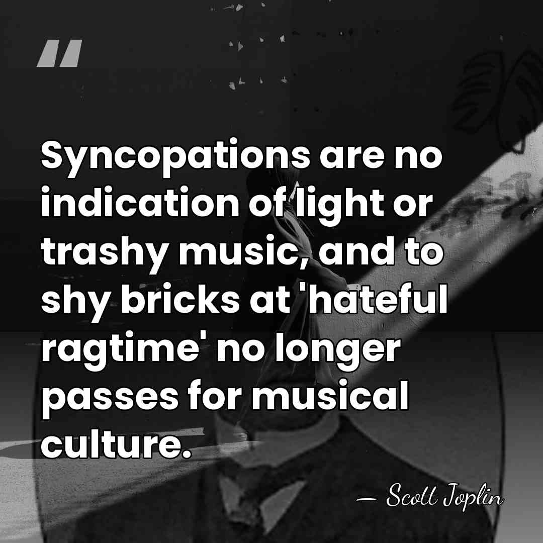 Syncopations are no indication of light or trashy music, and to shy&hellip; - Scott Joplin