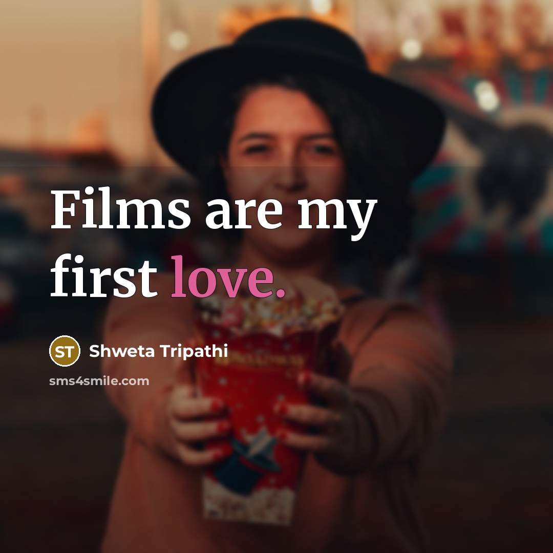“Films are my first love.…” quote by Shweta Tripathi