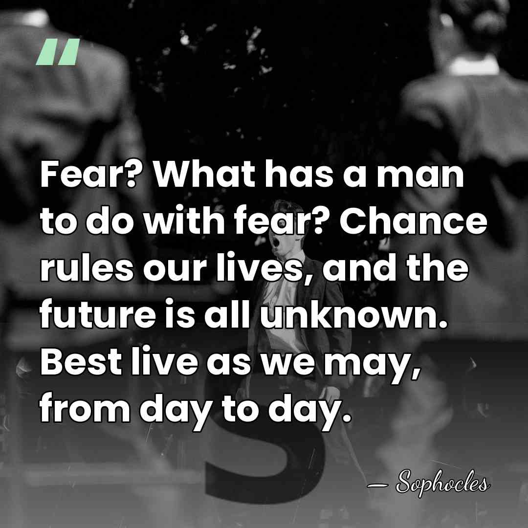 Fear? What has a man to do with fear? Chance rules our&hellip; - Sophocles