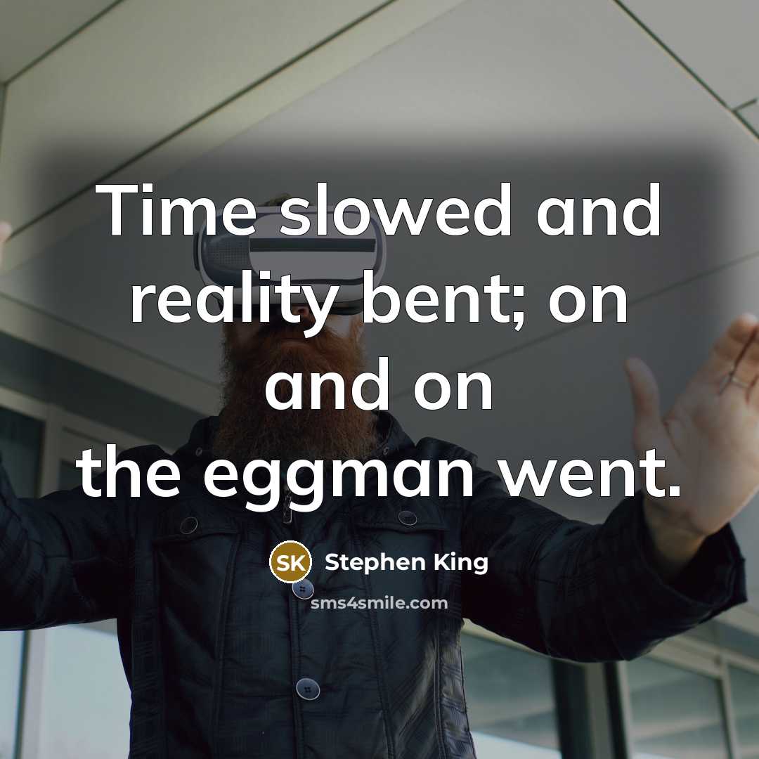 “Time slowed and reality bent; on and on the eggman…” quote by Stephen King