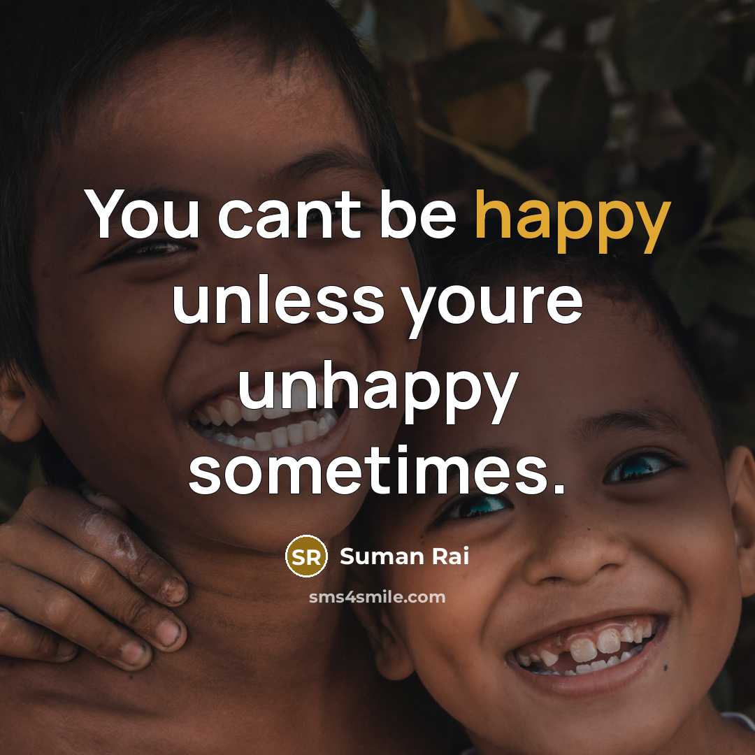 “You cant be happy unless youre unhappy sometimes.…” quote by Suman Rai