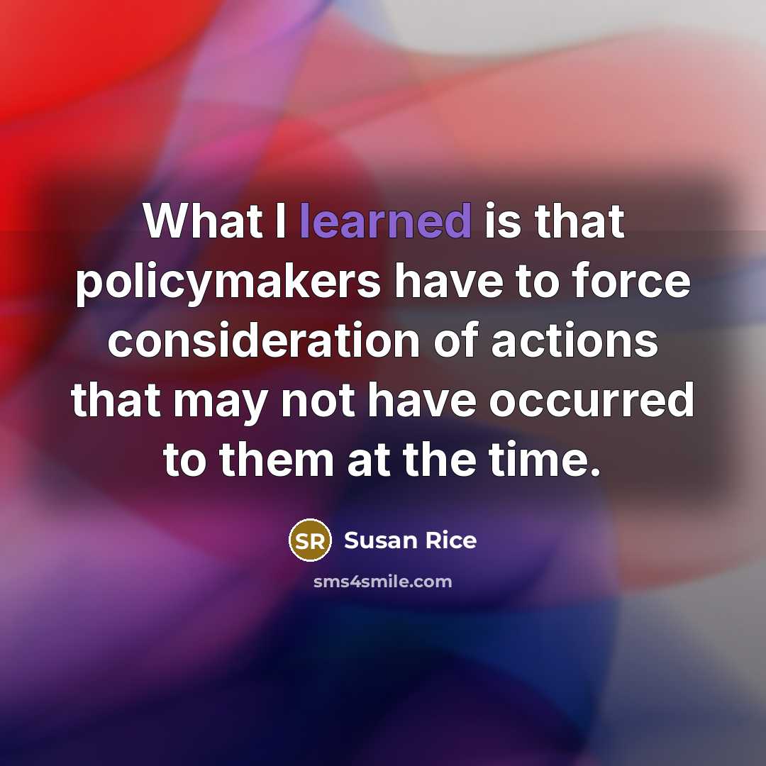 “What I learned is that policymakers have to force consideration…” quote by Susan Rice