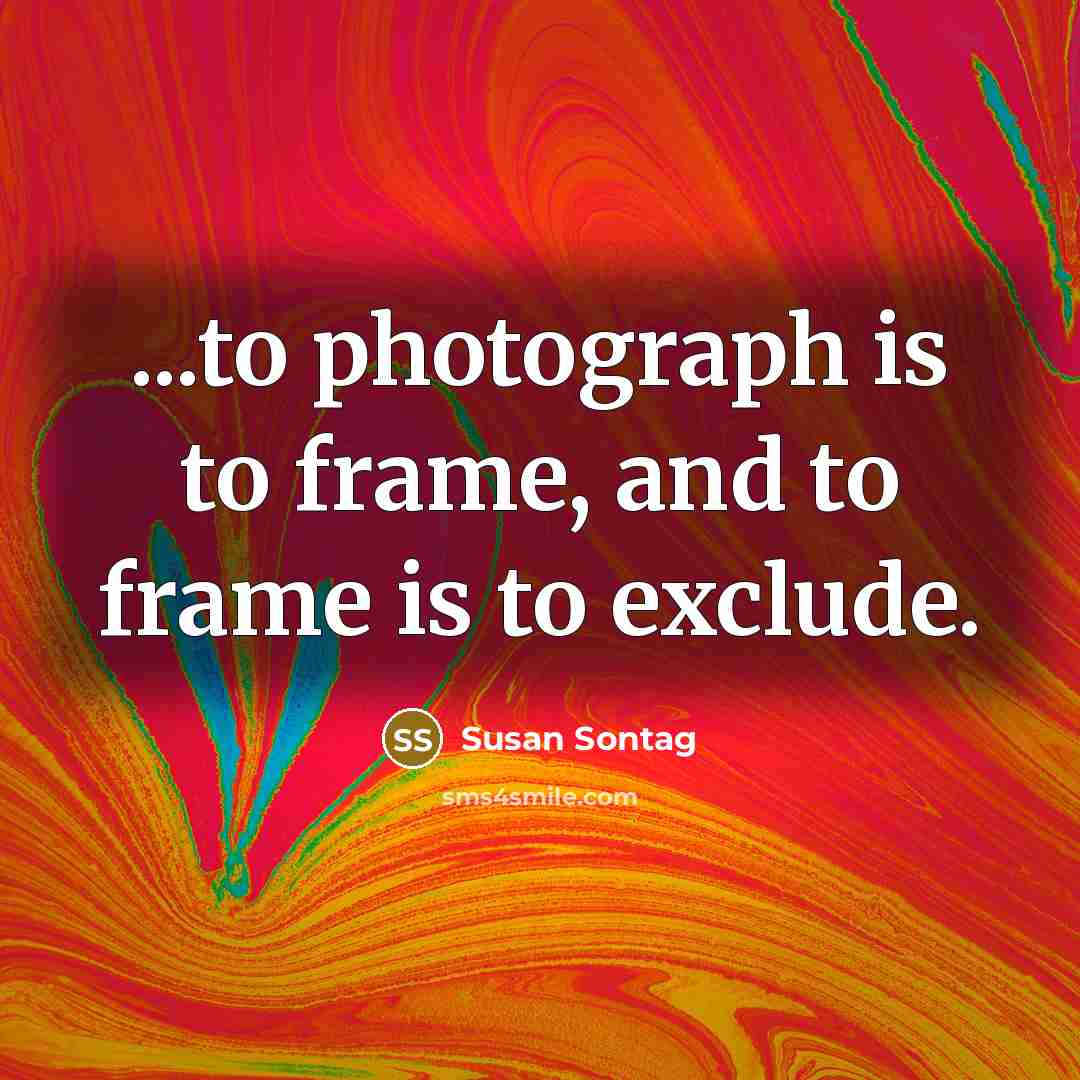 “...to photograph is to frame, and to frame is to…” quote by Susan Sontag