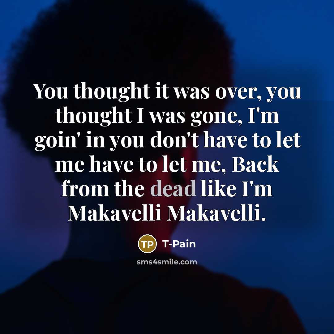 “You thought it was over, you thought I was gone, I'm goin' in you don't have to let me have to let me, Back from the dead like I'm Makavelli Makavelli.” quote by T-Pain