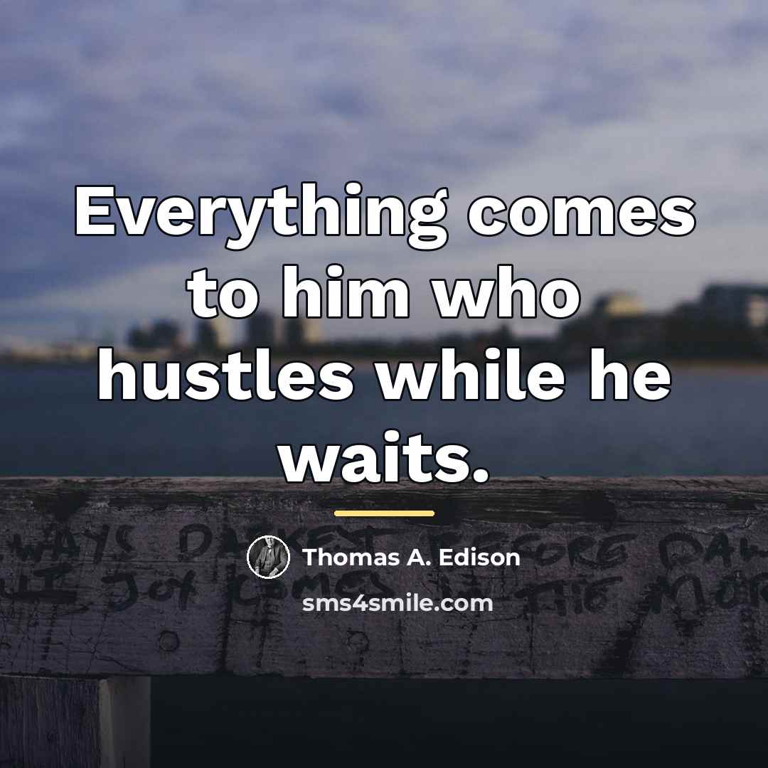 “Everything comes to him who hustles while he waits.…” quote by Thomas A. Edison
