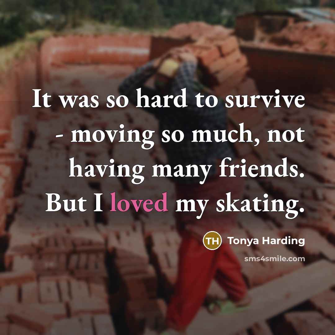 “It was so hard to survive - moving so much,…” quote by Tonya Harding