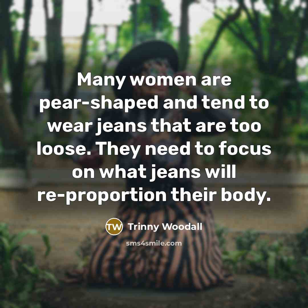 “Many women are pear-shaped and tend to wear jeans that…” quote by Trinny Woodall