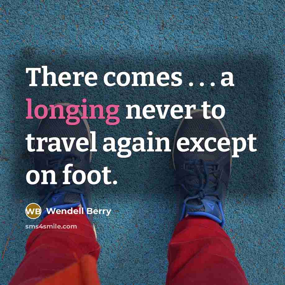 “There comes . . . a longing never to travel…” quote by Wendell Berry