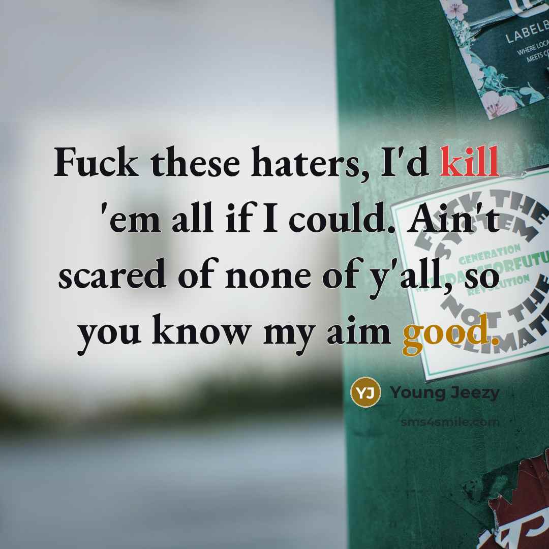 “Fuck these haters, I'd kill 'em all if I could. Ain't scared of none of y'all, so you know my aim good.” quote by Young Jeezy