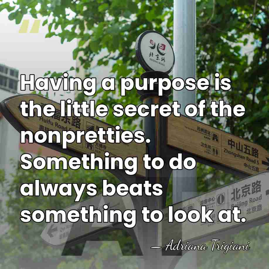 Having a purpose is the little secret of the nonpretties. Something to&hellip; - Adriana Trigiani