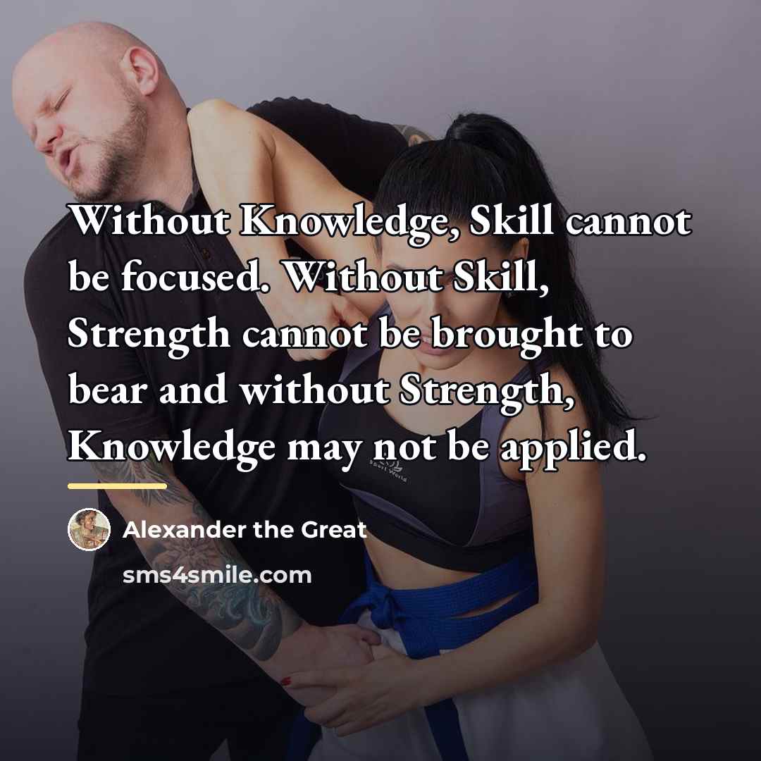 “Without Knowledge, Skill cannot be focused. Without Skill, Strength cannot…” quote by Alexander the Great