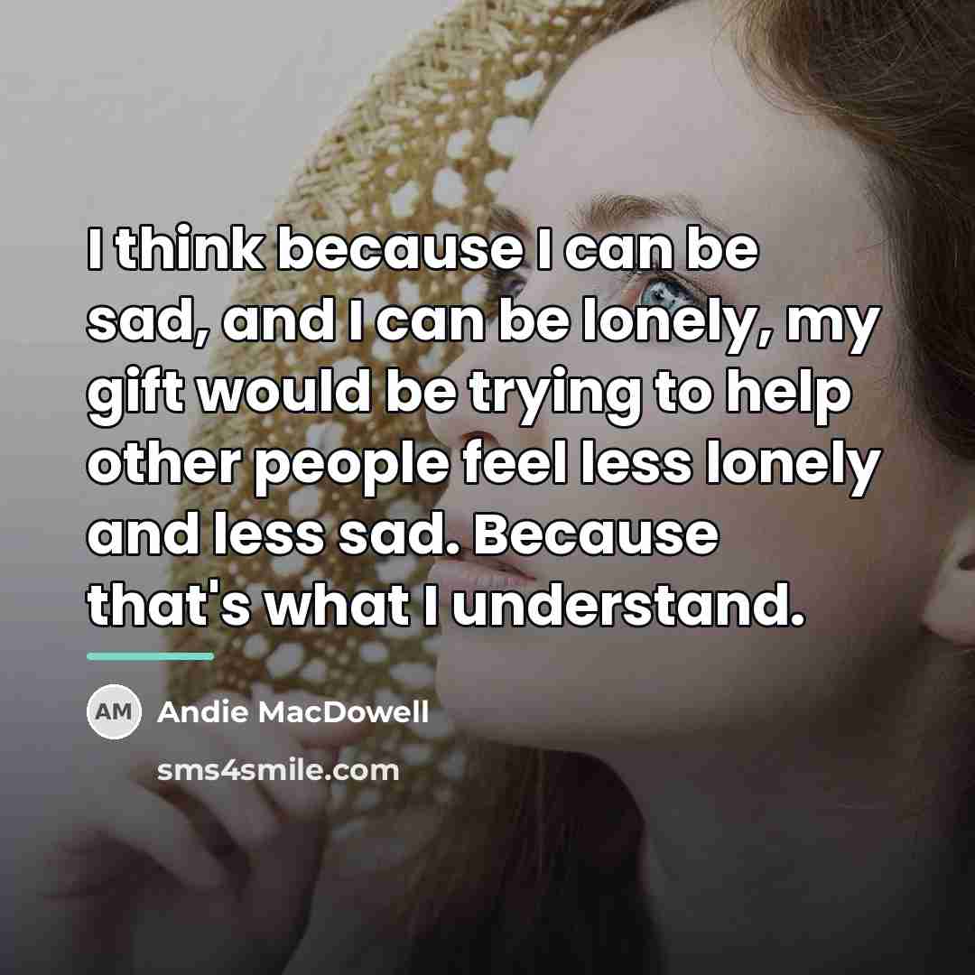 “I think because I can be sad, and I can…” quote by Andie MacDowell