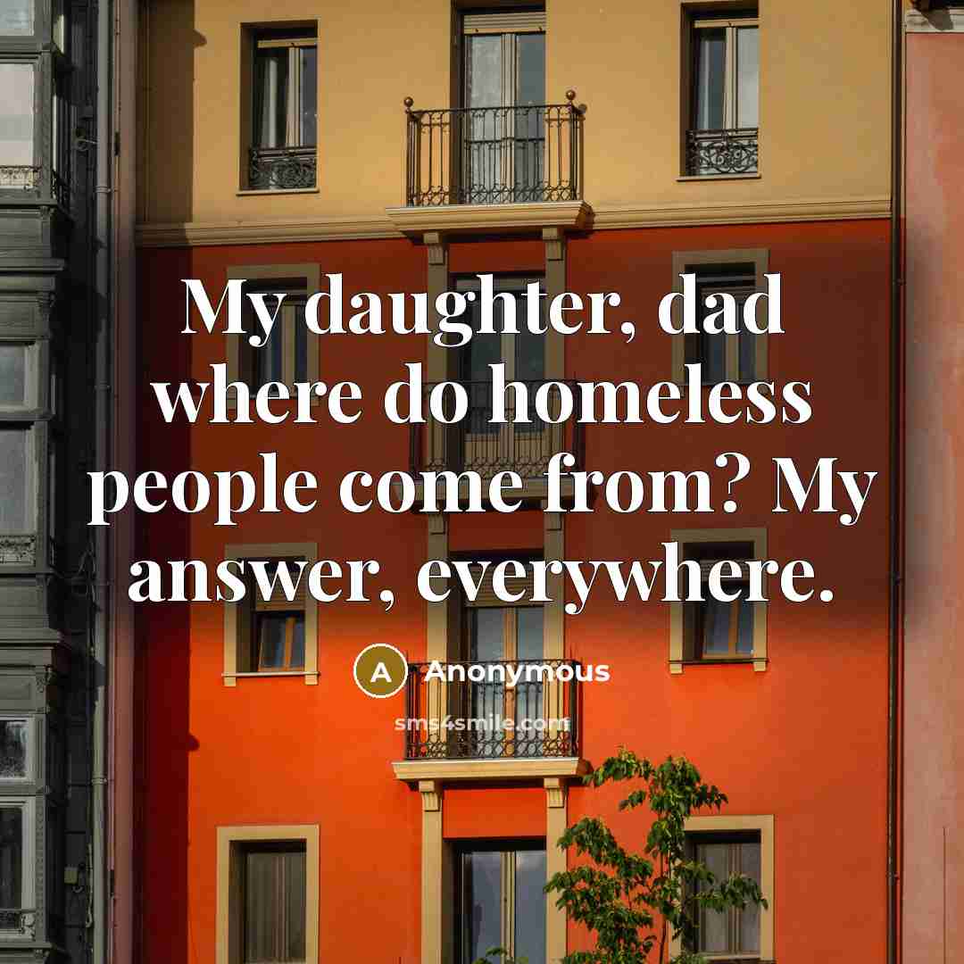 “My daughter, dad where do homeless people come from? My…” quote by Anonymous