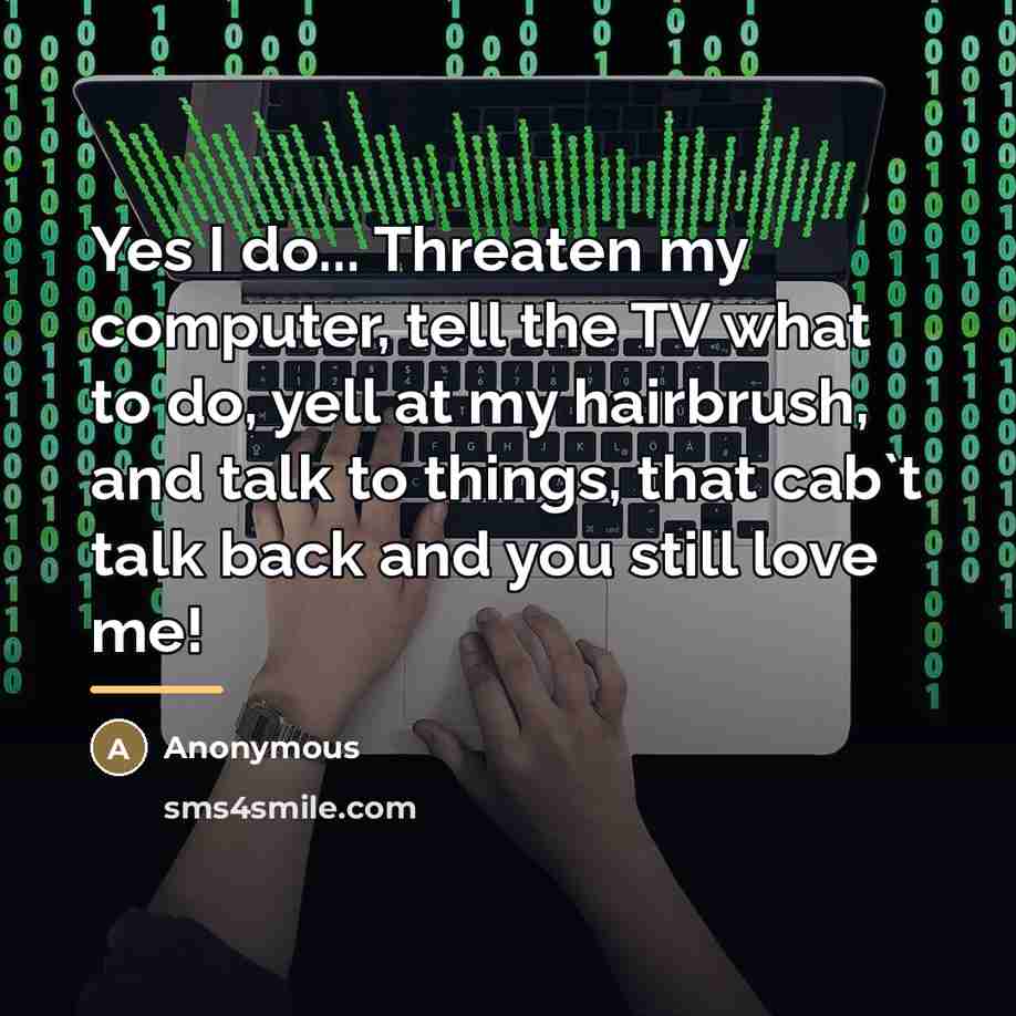 “Yes I do... Threaten my computer, tell the TV what…” quote by Anonymous