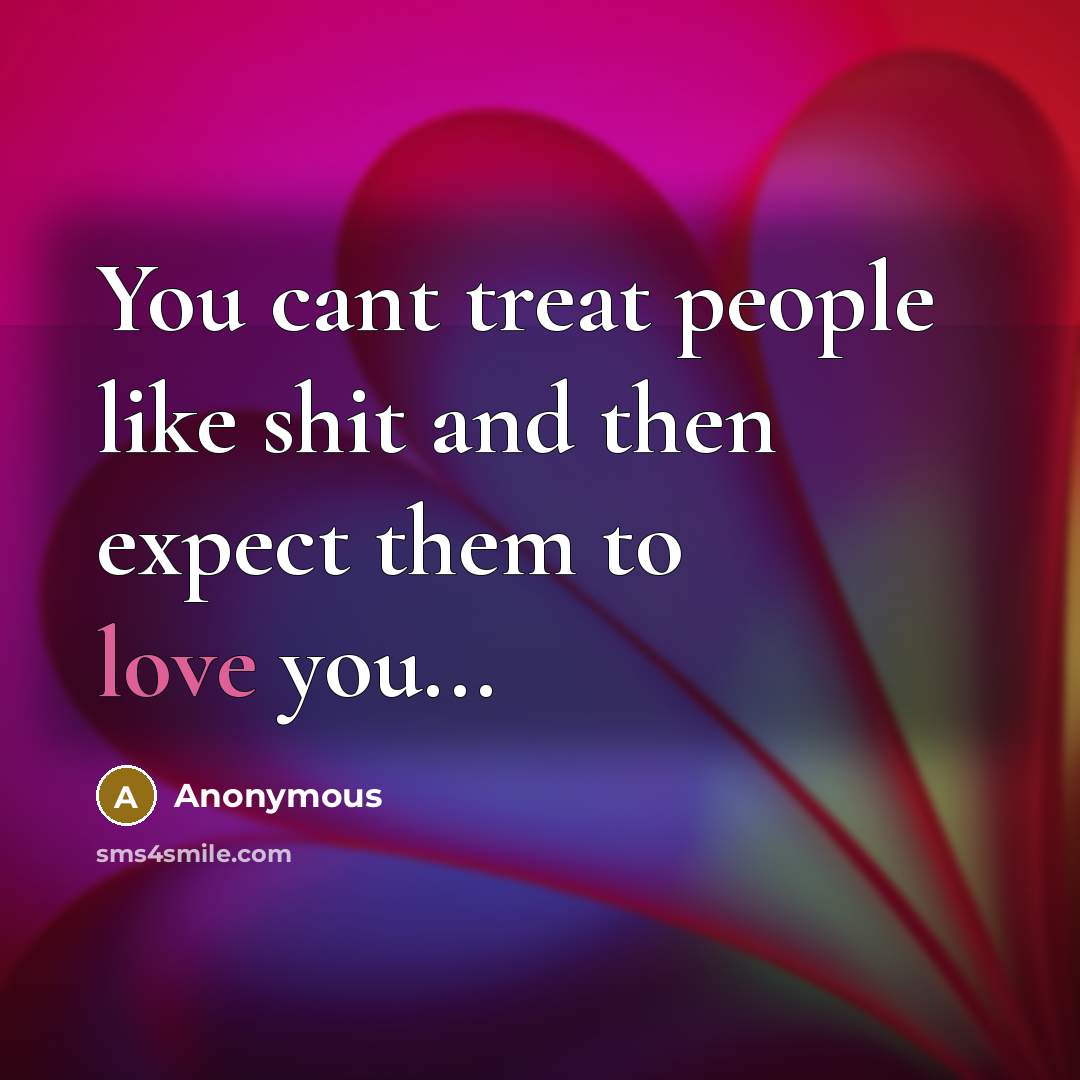“You cant treat people like shit and then expect them…” quote by Anonymous