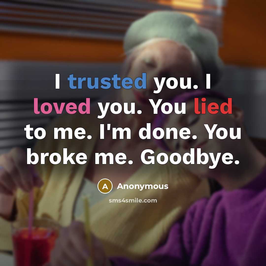 “I trusted you. I loved you. You lied to me. I'm done. You broke me. Goodbye.” quote by Anonymous