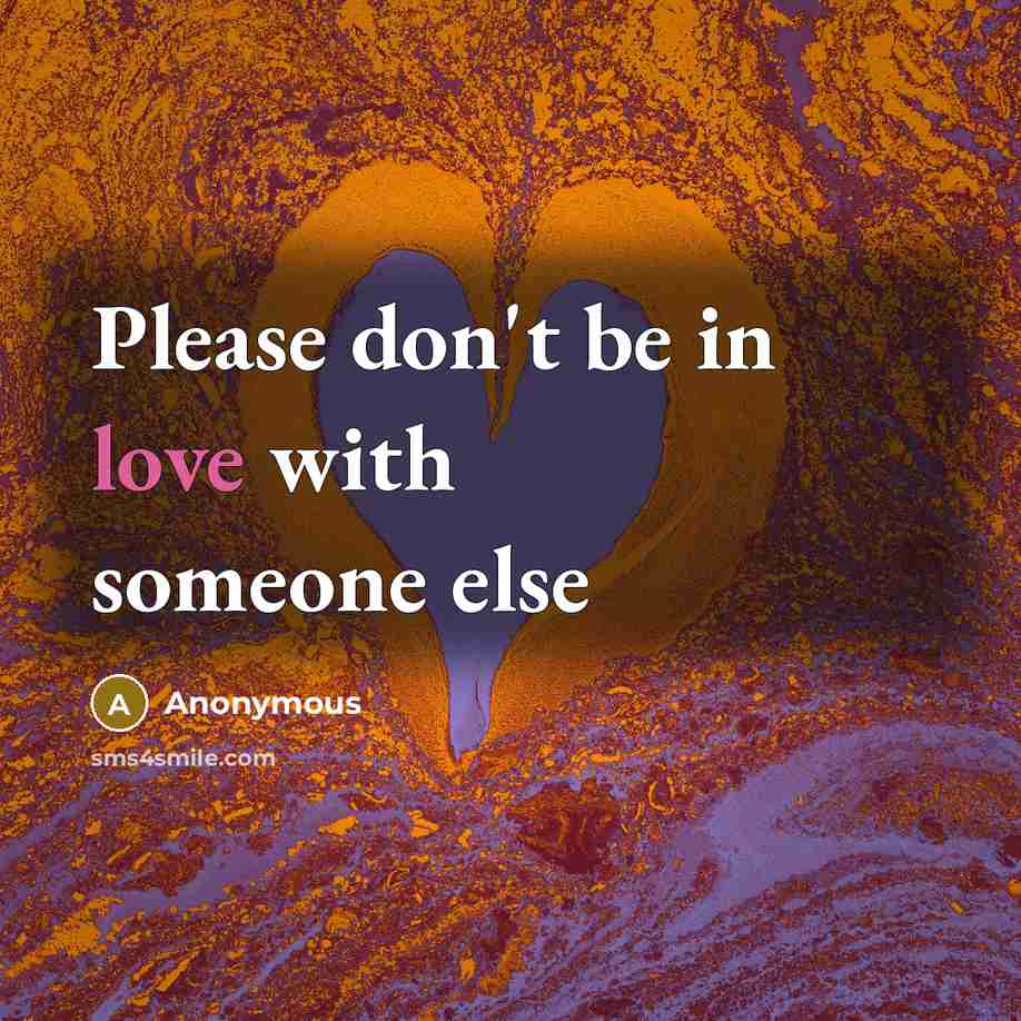 “Please don't be in love with someone else” quote by Anonymous