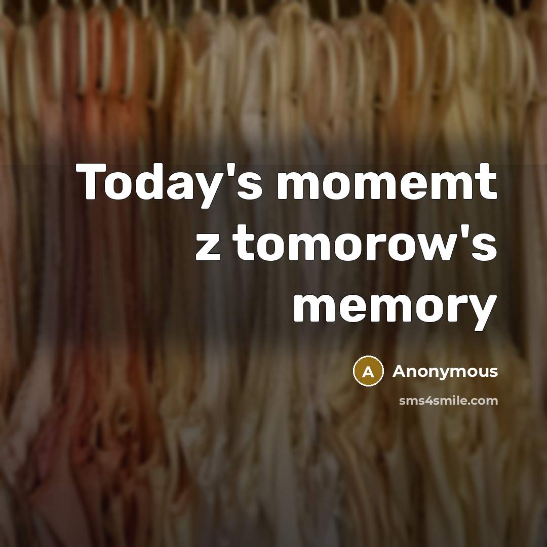 “Today's momemt z tomorow's memory” quote by Anonymous