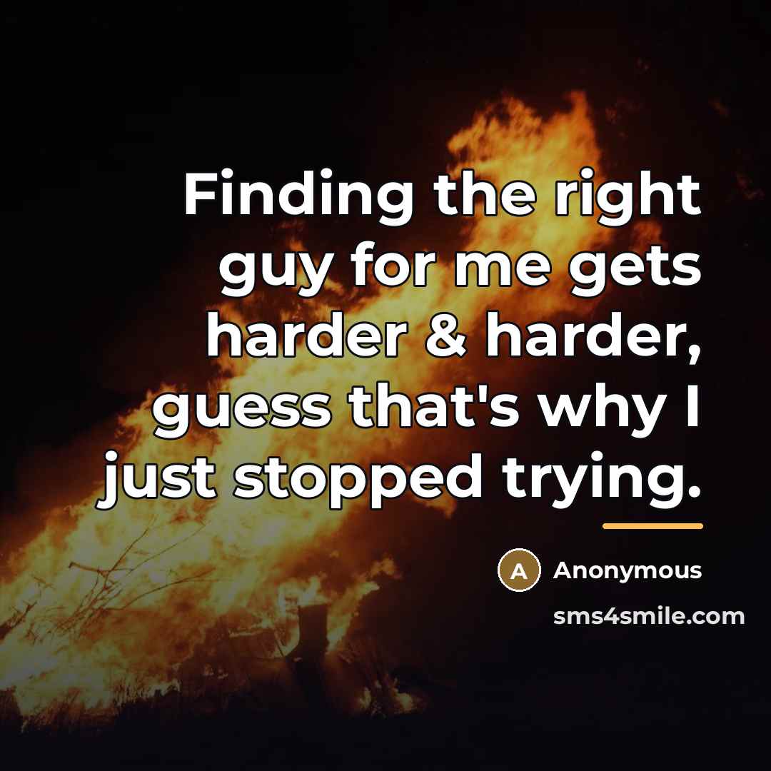 “Finding the right guy for me gets harder & harder,…” quote by Anonymous