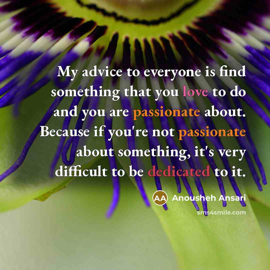 “My advice to everyone is find something that you love…” quote by Anousheh Ansari