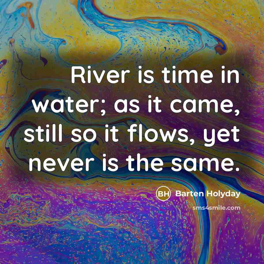 “River is time in water; as it came, still so…” quote by Barten Holyday