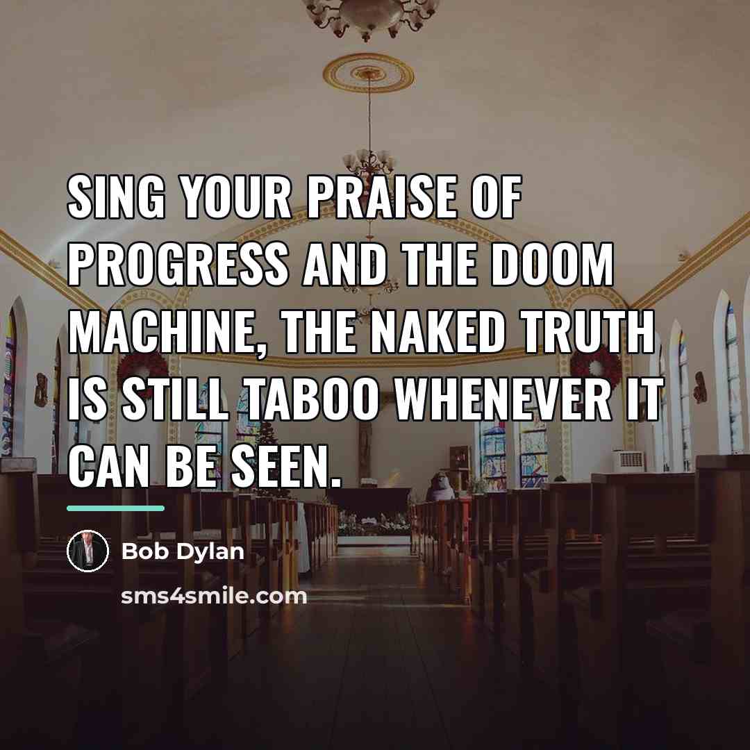 “Sing your praise of progress and the doom machine, the…” quote by Bob Dylan