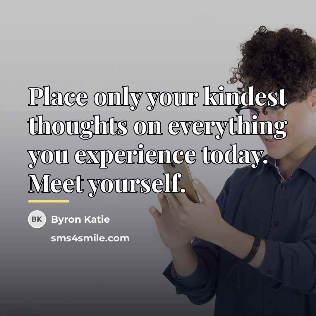 “Place only your kindest thoughts on everything you experience today.…” quote by Byron Katie