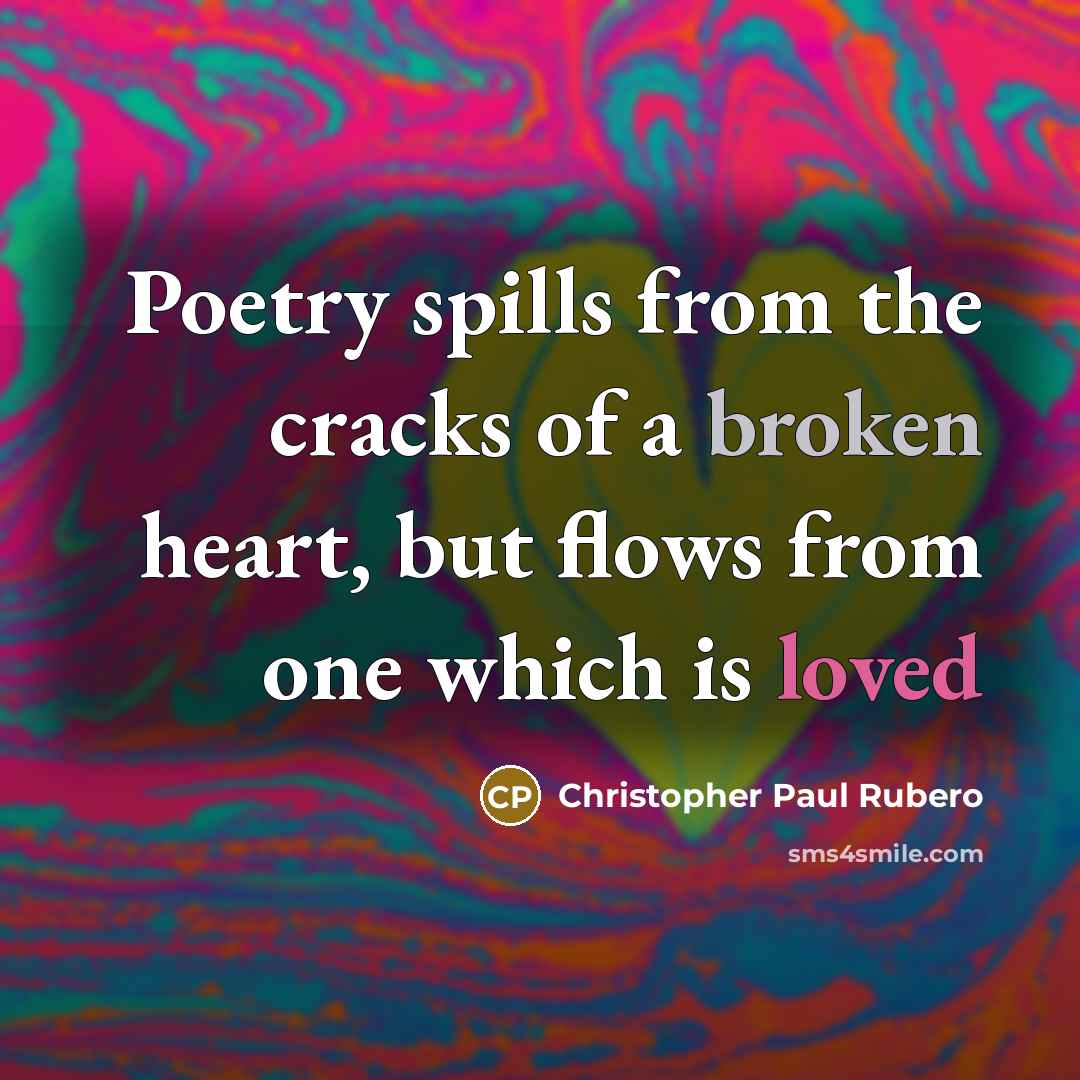 “Poetry spills from the cracks of a broken heart, but flows from one which is loved” quote by Christopher Paul Rubero