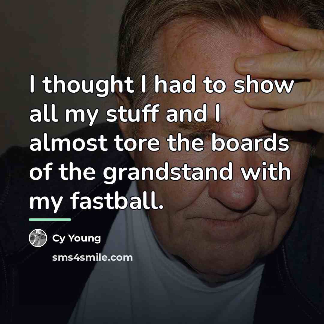 “I thought I had to show all my stuff and…” quote by Cy Young