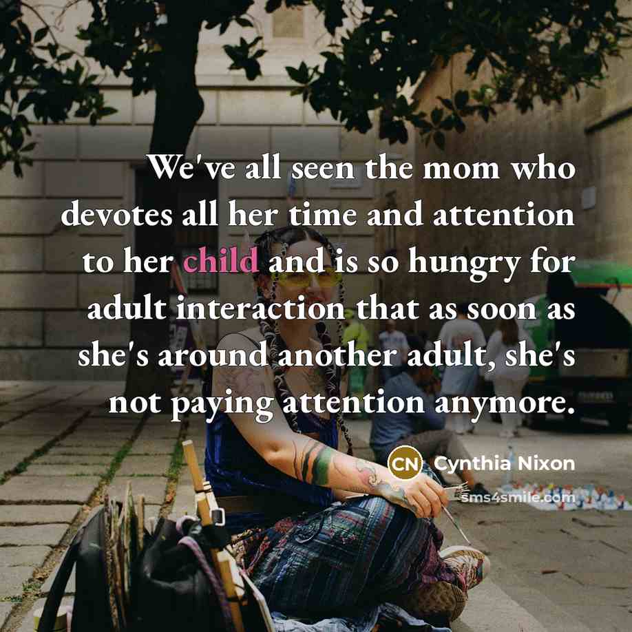 “We've all seen the mom who devotes all her time…” quote by Cynthia Nixon