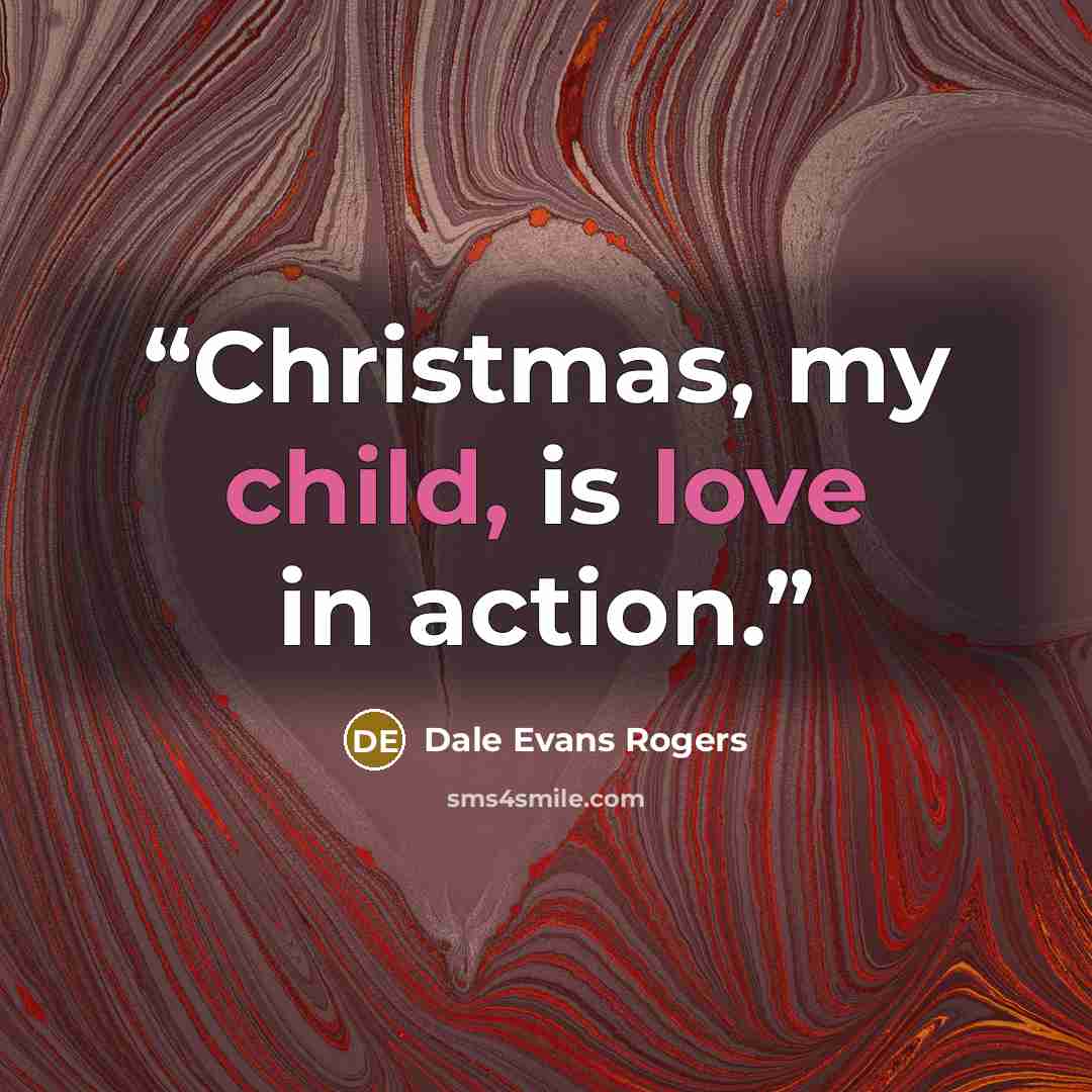 “Christmas, my child, is love in action.” quote by Dale Evans Rogers