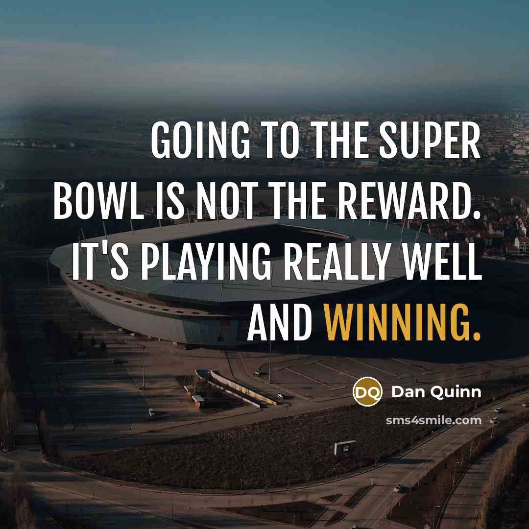 “Going to the Super Bowl is not the reward. It's playing really well and winning.” quote by Dan Quinn