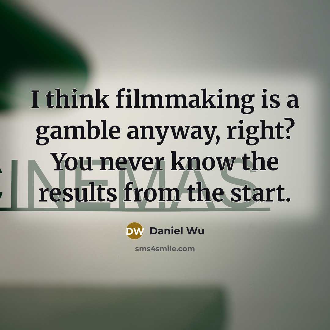 “I think filmmaking is a gamble anyway, right? You never…” quote by Daniel Wu