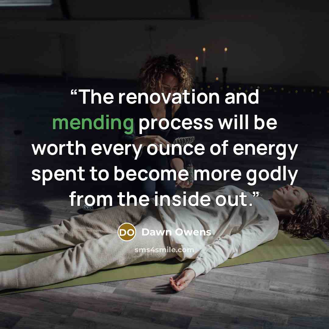 “The renovation and mending process will be worth every ounce of energy spent to become more godly from the inside out.” quote by Dawn Owens