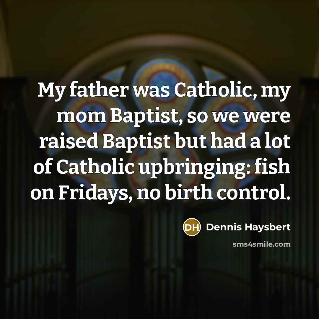 “My father was Catholic, my mom Baptist, so we were raised Baptist but had a lot of Catholic upbringing: fish on Fridays, no birth control.” quote by Dennis Haysbert