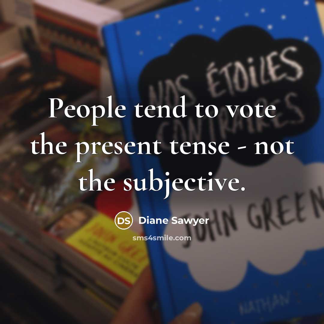 “People tend to vote the present tense - not the…” quote by Diane Sawyer