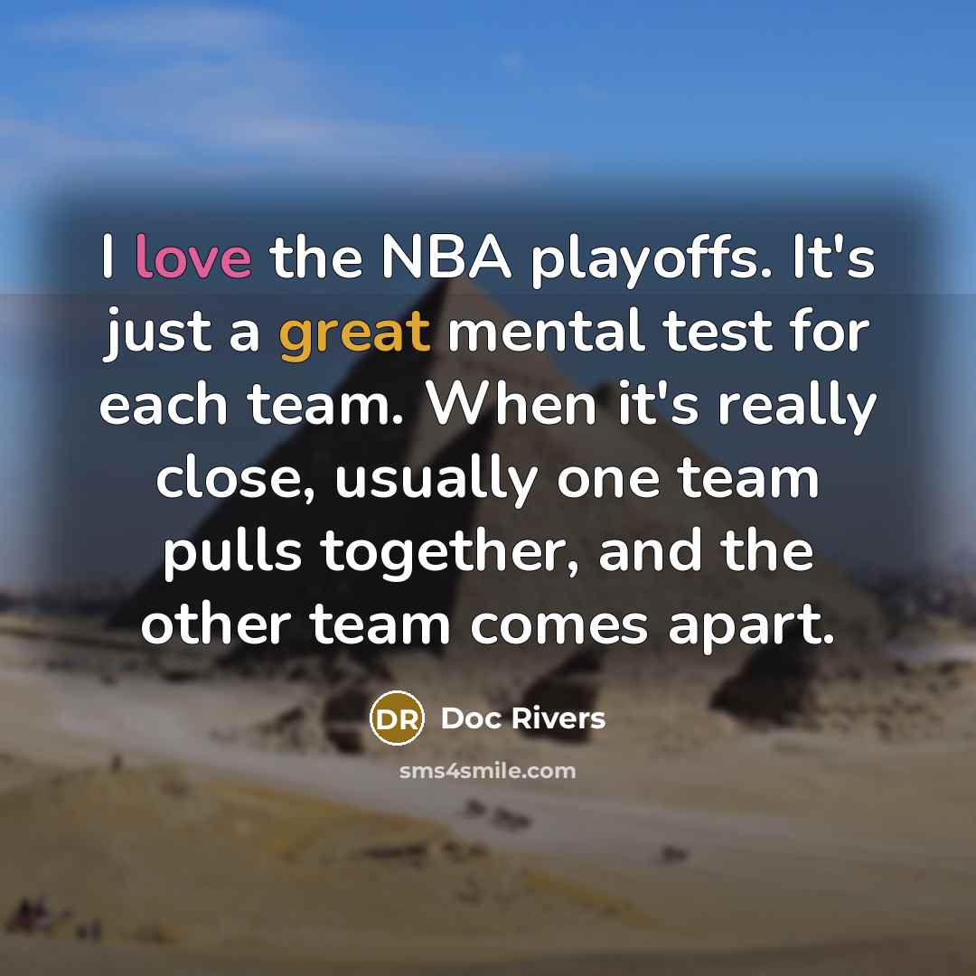 “I love the NBA playoffs. It's just a great mental test for each team. When it's really close, usually one team pulls together, and the other team comes apart.” quote by Doc Rivers
