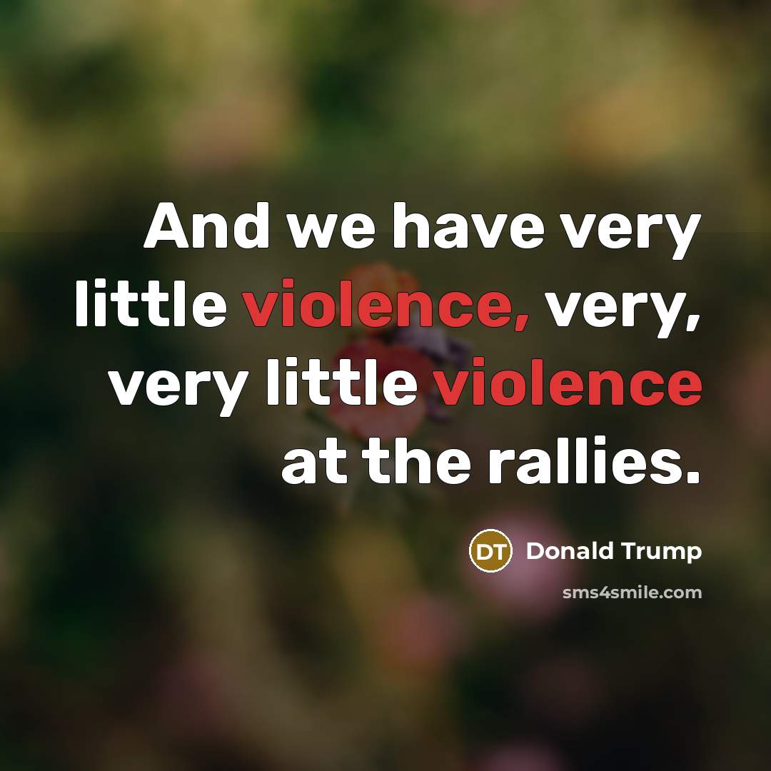 “And we have very little violence, very, very little violence…” quote by Donald Trump