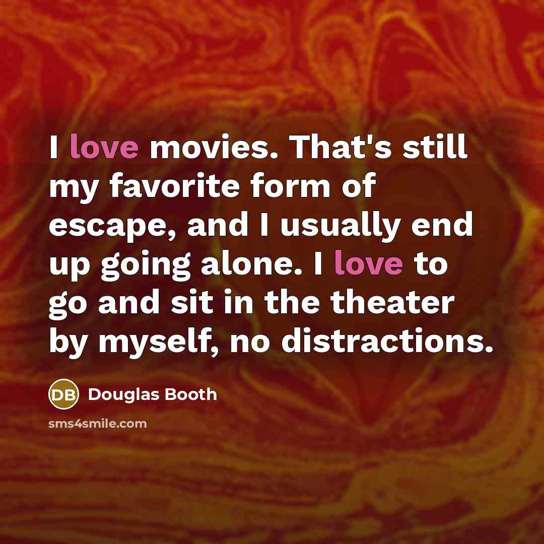 “I love movies. That's still my favorite form of escape,…” quote by Douglas Booth