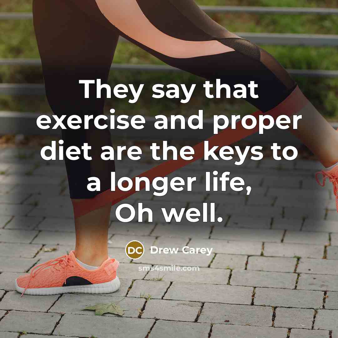 “They say that exercise and proper diet are the keys…” quote by Drew Carey