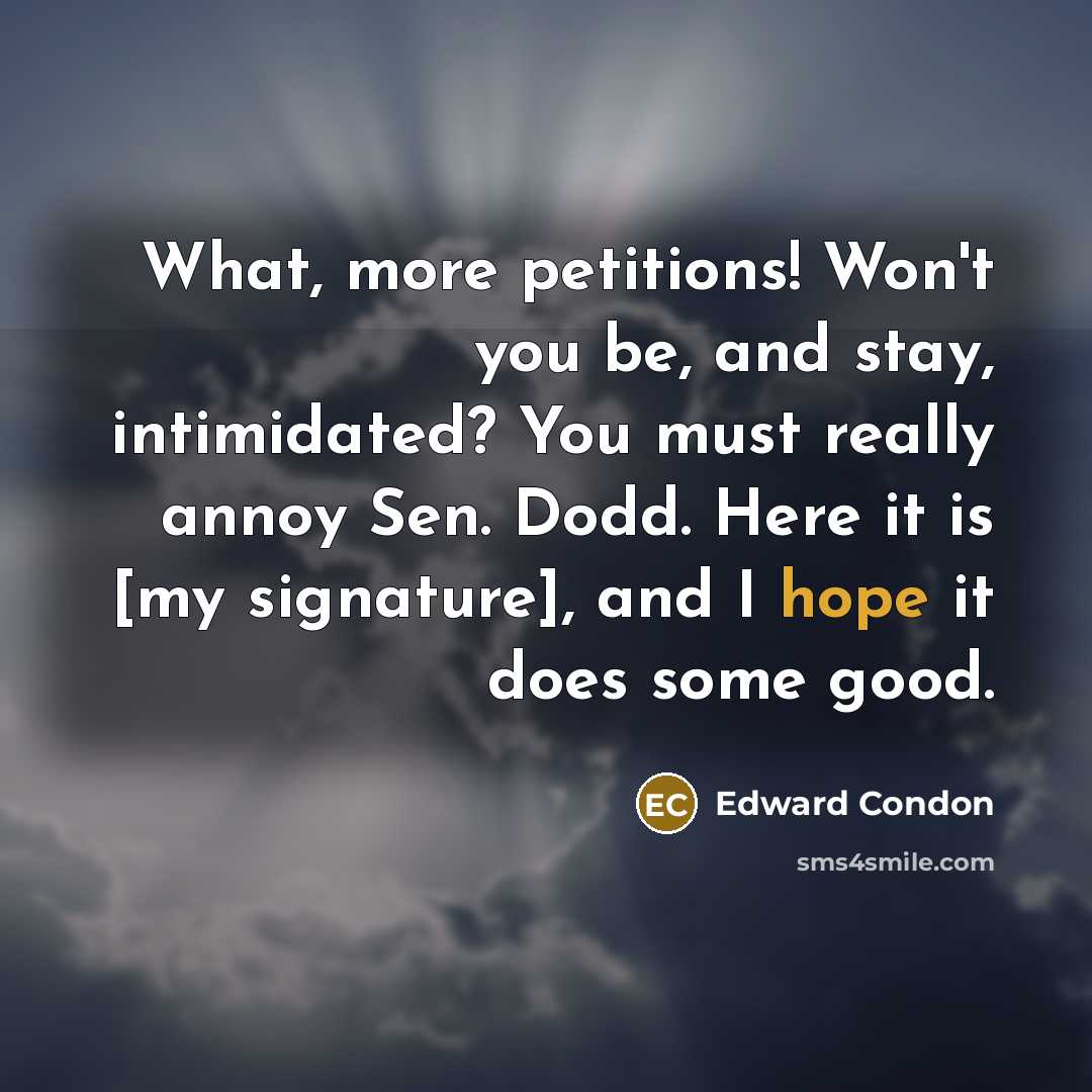 “What, more petitions! Won't you be, and stay, intimidated? You…” quote by Edward Condon