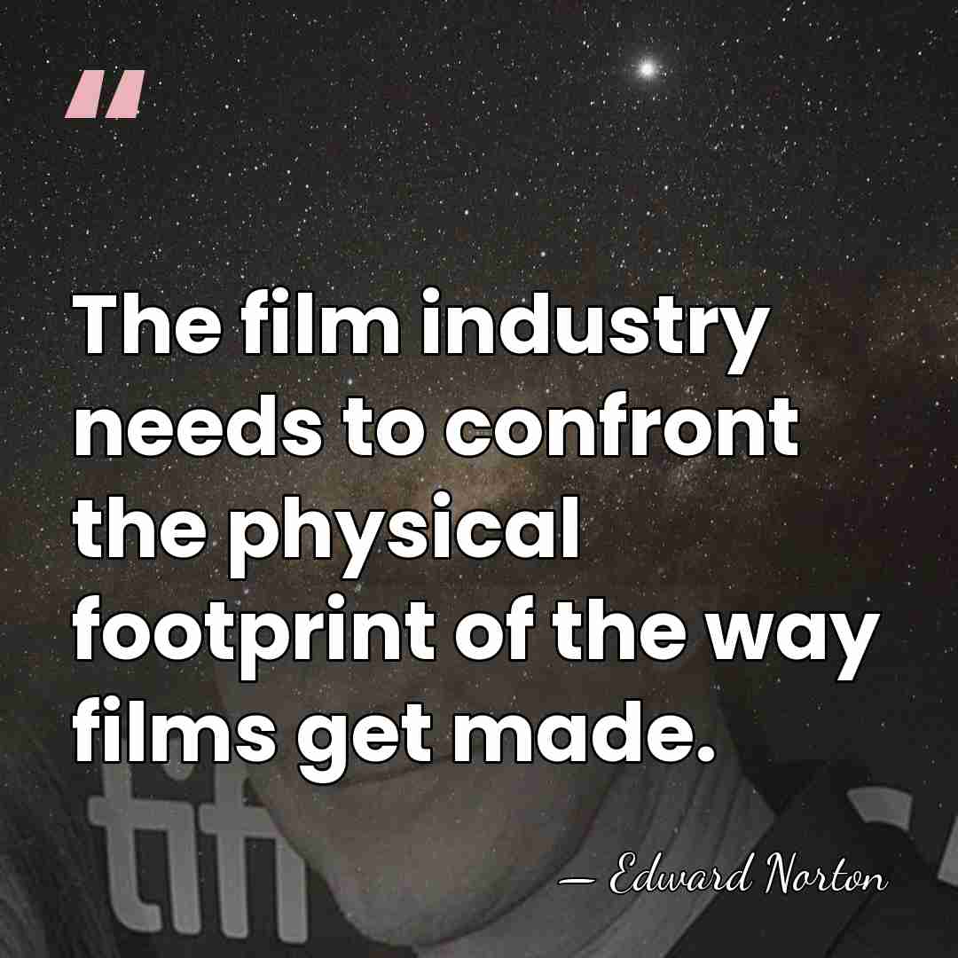 The film industry needs to confront the physical footprint of the way&hellip; - Edward Norton