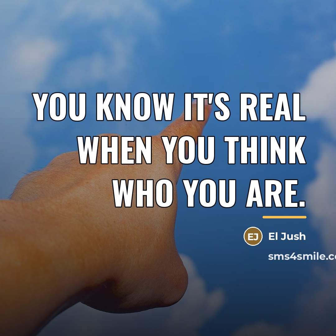 “You know it's real when you think who you are.…” quote by El Jush