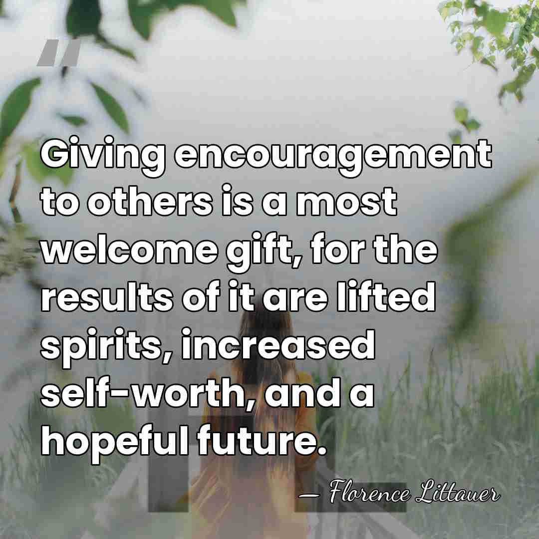 Giving encouragement to others is a most welcome gift, for the results&hellip; - Florence Littauer