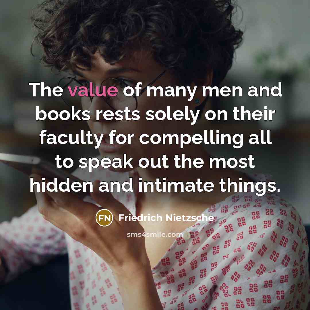 “The value of many men and books rests solely on their faculty for compelling all to speak out the most hidden and intimate things.” quote by Friedrich Nietzsche