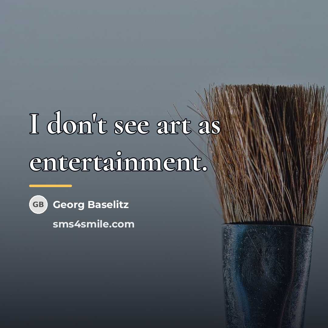 “I don't see art as entertainment.…” quote by Georg Baselitz