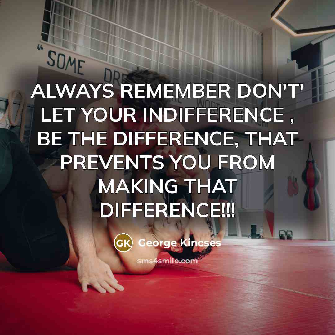 “ALWAYS REMEMBER DON'T' LET YOUR INDIFFERENCE , BE THE DIFFERENCE,…” quote by George Kincses