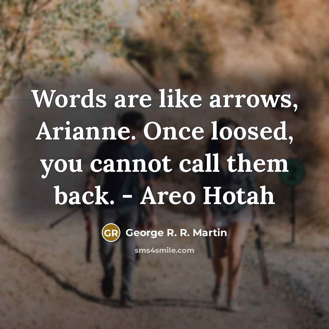 “Words are like arrows, Arianne. Once loosed, you cannot call…” quote by George R. R. Martin